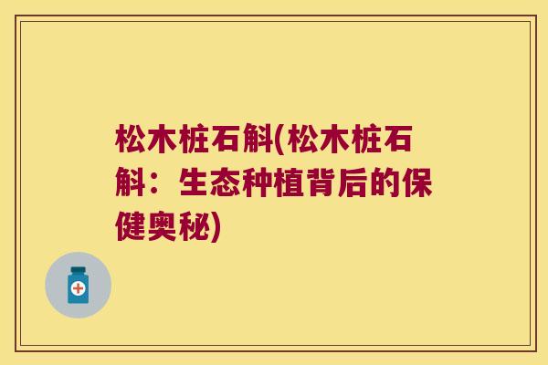 松木桩石斛(松木桩石斛:生态种植背后的保健奥秘) 松木桩石斛(松木桩石斛:生态种植背后的保健奥秘)