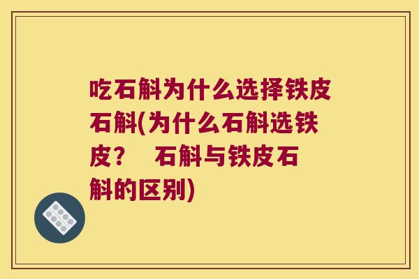 吃石斛为什么选择铁皮石斛(为什么石斛选铁皮？  石斛与铁皮石斛的区别)