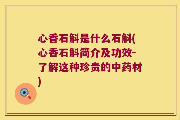 心香石斛是什么石斛(心香石斛简介及功效-了解这种珍贵的材)