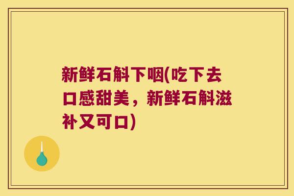 新鲜石斛下咽(吃下去口感甜美，新鲜石斛滋补又可口)