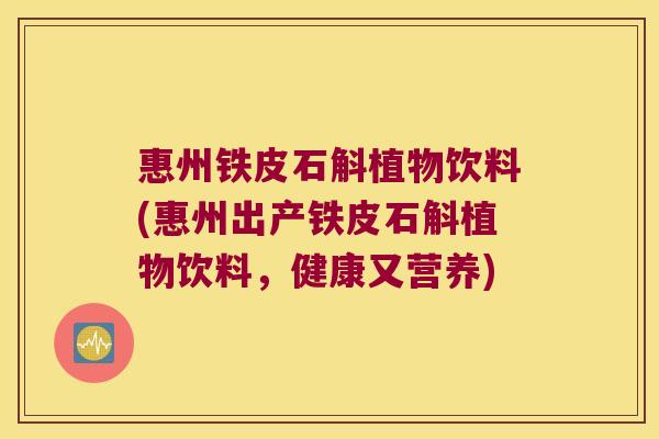 惠州铁皮石斛植物饮料(惠州出产铁皮石斛植物饮料，健康又营养)