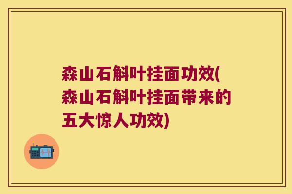 森山石斛叶挂面功效(森山石斛叶挂面带来的五大惊人功效)