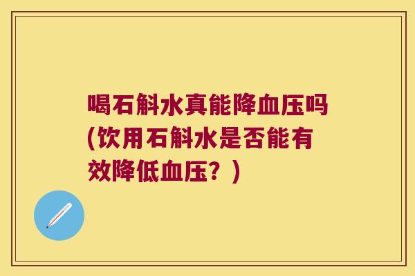 喝石斛水真能降吗(饮用石斛水是否能有效降低？)