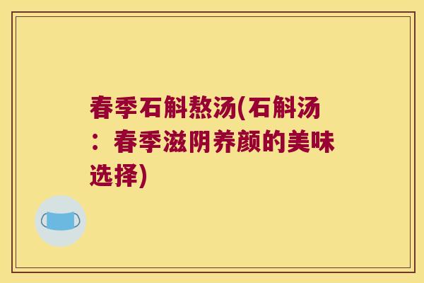 春季石斛熬汤(石斛汤:春季滋阴养颜的美味选择) 春季石斛熬汤(石斛汤:春季滋阴养颜的美味选择)