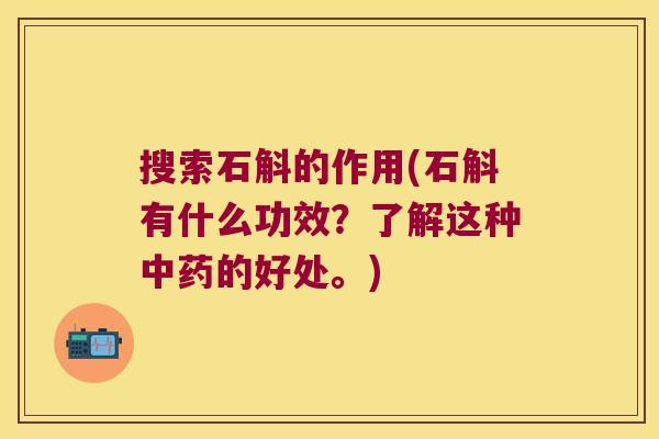 搜索石斛的作用(石斛有什么功效？了解这种中药的好处。)