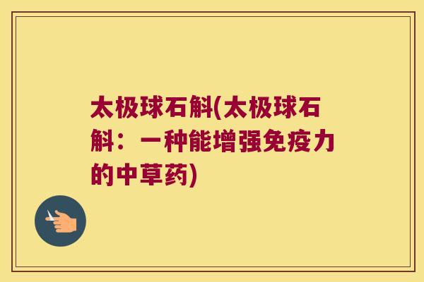 太极球石斛(太极球石斛：一种能增强免疫力的中草药)