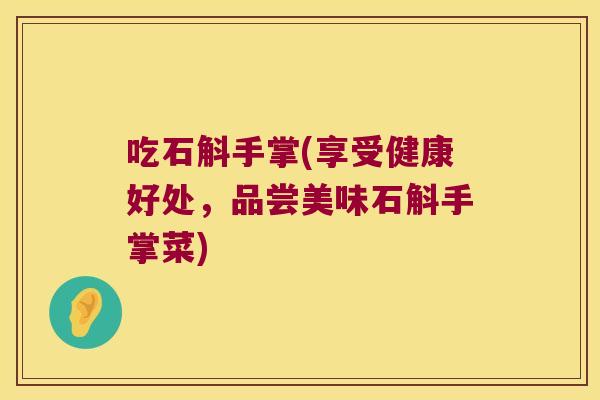 吃石斛手掌(享受健康好处，品尝美味石斛手掌菜)