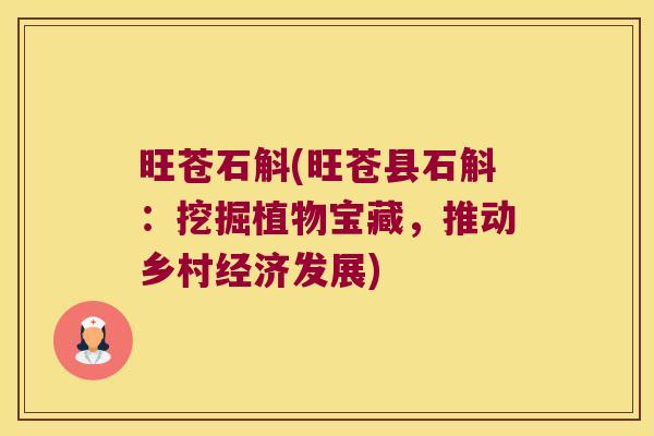 旺苍石斛(旺苍县石斛:挖掘植物宝藏,推动乡村经济发展) 旺苍石斛(旺苍县石斛:挖掘植物宝藏,推动乡村经济发展)