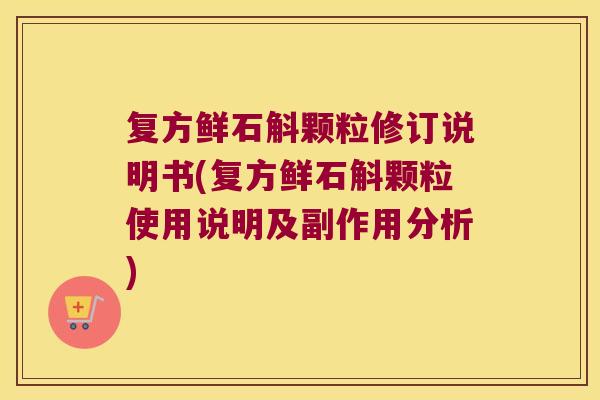 复方鲜石斛颗粒修订说明书(复方鲜石斛颗粒使用说明及副作用分析)