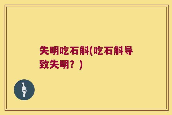 失明吃石斛(吃石斛导致失明？)