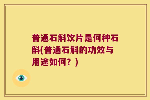 普通石斛饮片是何种石斛(普通石斛的功效与用途如何?) 普通石斛饮片是何种石斛(普通石斛的功效与用途如何?)