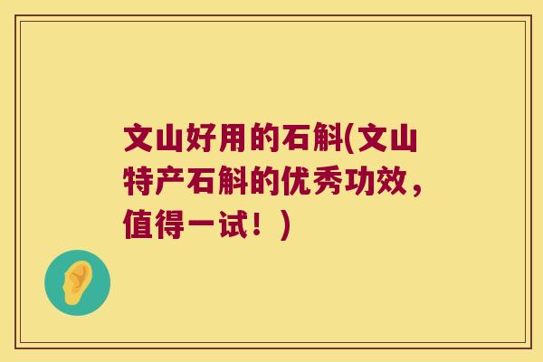 文山好用的石斛(文山特产石斛的优秀功效,值得一试!) 文山好用的石斛(文山特产石斛的优秀功效,值得一试!)