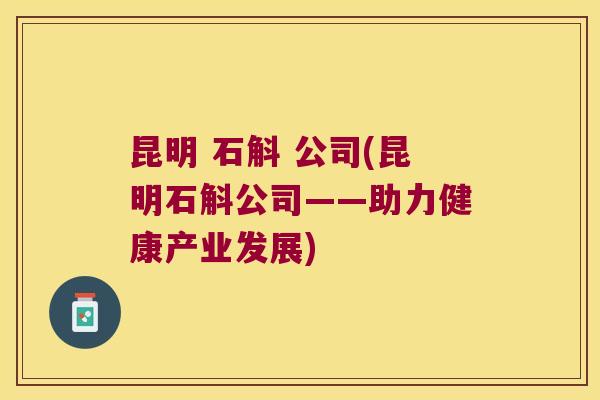 昆明 石斛 公司(昆明石斛公司——助力健康产业发展) 昆明 石斛 公司(昆明石斛公司——助力健康产业发展)