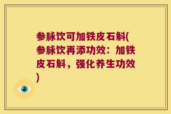 参脉饮可加铁皮石斛(参脉饮再添功效：加铁皮石斛，强化养生功效)