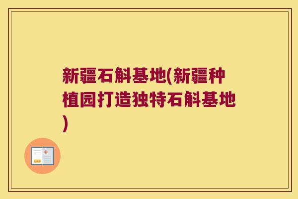 新疆石斛基地(新疆种植园打造独特石斛基地) 新疆石斛基地(新疆种植园打造独特石斛基地)