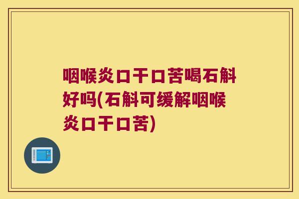 咽喉炎口干口苦喝石斛好吗(石斛可缓解咽喉炎口干口苦)