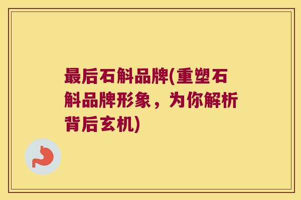 后石斛品牌(重塑石斛品牌形象，为你解析背后玄机)
