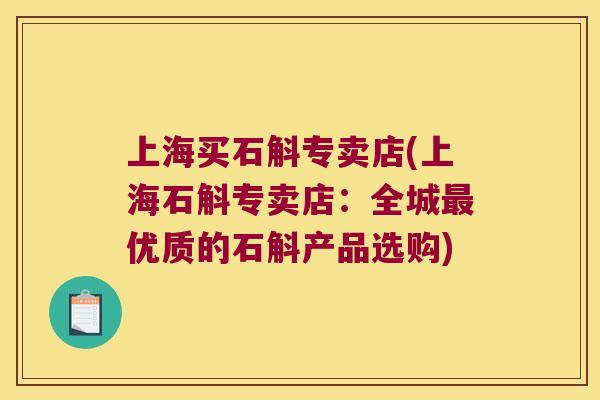 上海买石斛专卖店(上海石斛专卖店：全城最优质的石斛产品选购)