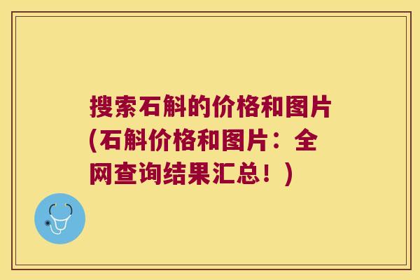 搜索石斛的价格和图片(石斛价格和图片：全网查询结果汇总！)