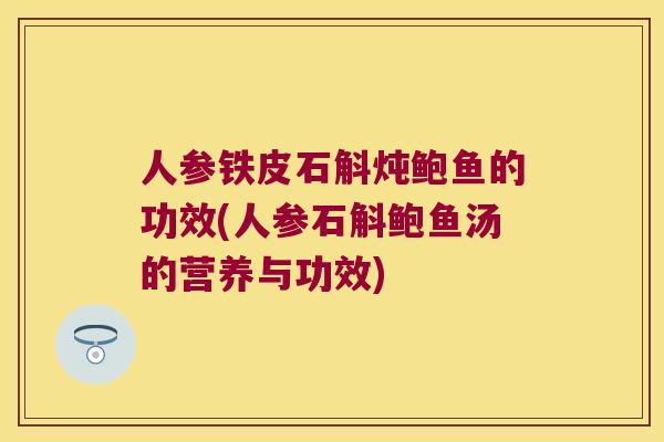 人参铁皮石斛炖鲍鱼的功效(人参石斛鲍鱼汤的营养与功效)