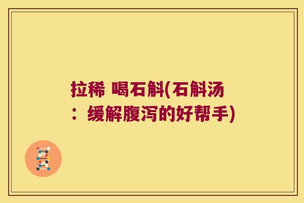 拉稀 喝石斛(石斛汤：缓解的好帮手)