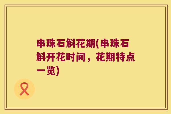 串珠石斛花期(串珠石斛开花时间，花期特点一览)