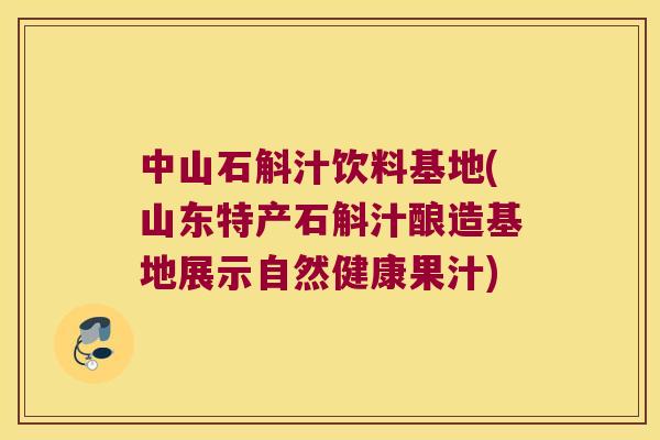 中山石斛汁饮料基地(山东特产石斛汁酿造基地展示自然健康果汁)