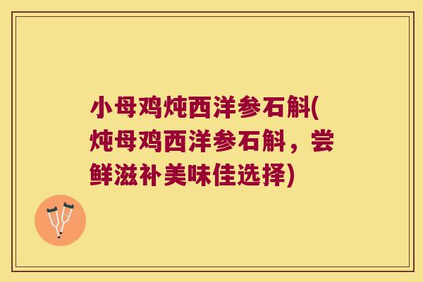 小母鸡炖西洋参石斛(炖母鸡西洋参石斛，尝鲜滋补美味佳选择)
