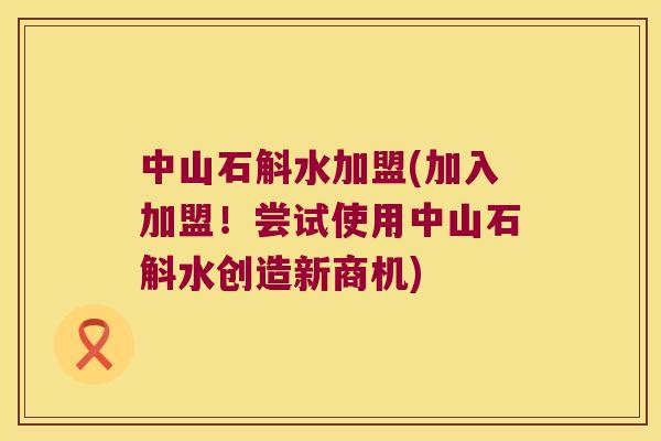中山石斛水加盟(加入加盟!尝试使用中山石斛水创造新商机) 中山石斛水加盟(加入加盟!尝试使用中山石斛水创造新商机)