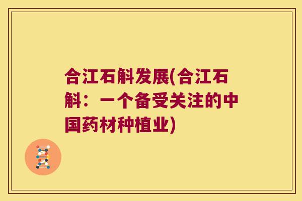 合江石斛发展(合江石斛：一个备受关注的中国药材种植业)