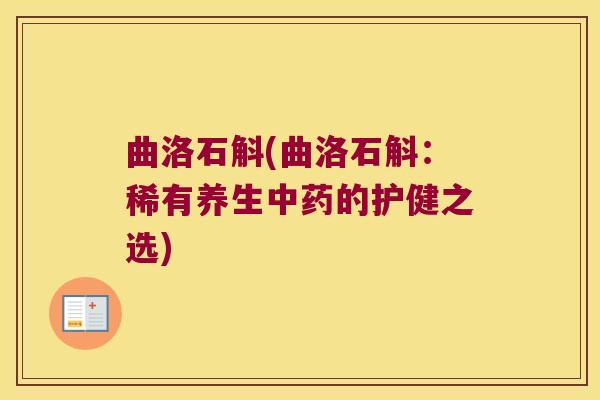 曲洛石斛(曲洛石斛：稀有养生的护健之选)