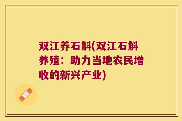 双江养石斛(双江石斛养殖：助力当地农民增收的新兴产业)