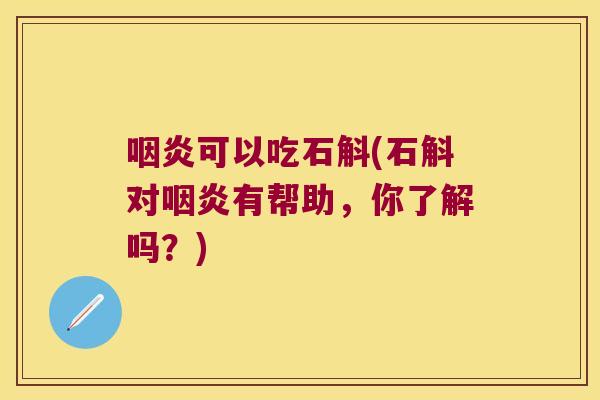 咽炎可以吃石斛(石斛对咽炎有帮助，你了解吗？)