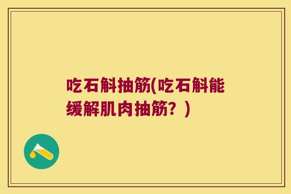 吃石斛抽筋(吃石斛能缓解肌肉抽筋？)