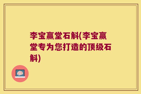 李宝赢堂石斛(李宝赢堂专为您打造的石斛) 李宝赢堂石斛(李宝赢堂专为您打造的石斛)