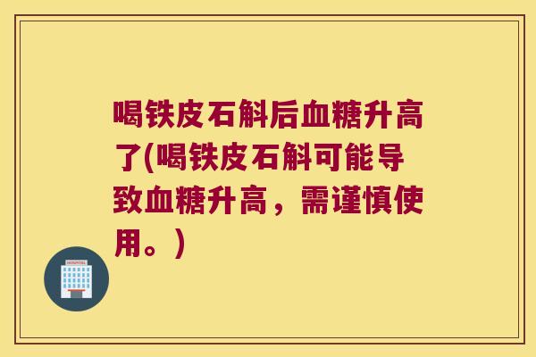 喝铁皮石斛后血糖升高了(喝铁皮石斛可能导致血糖升高，需谨慎使用。)