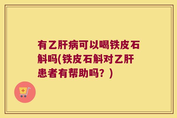 有乙可以喝铁皮石斛吗(铁皮石斛对患者有帮助吗?) 有乙可以喝铁皮石斛吗(铁皮石斛对患者有帮助吗?)