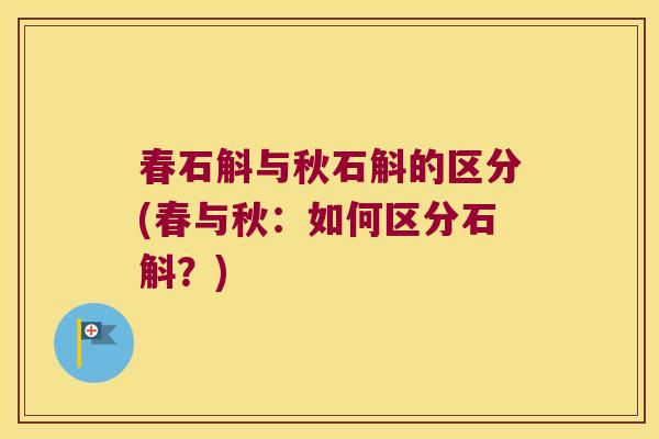 春石斛与秋石斛的区分(春与秋：如何区分石斛？)