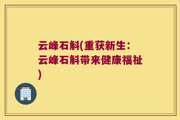 云峰石斛(重获新生：云峰石斛带来健康福祉)