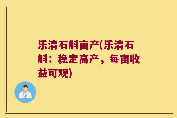 乐清石斛亩产(乐清石斛：稳定高产，每亩收益可观)