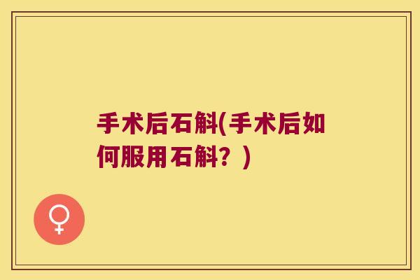 手术后石斛(手术后如何服用石斛？)