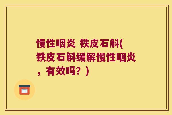 慢性 铁皮石斛(铁皮石斛缓解慢性,有效吗?) 慢性 铁皮石斛(铁皮石斛缓解慢性,有效吗?)