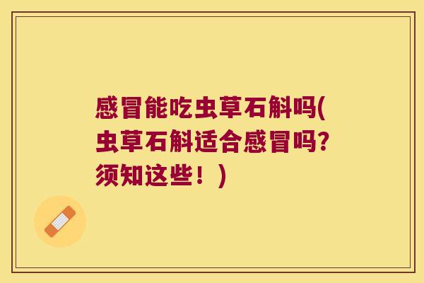 能吃虫草石斛吗(虫草石斛适合吗?须知这些!) 能吃虫草石斛吗(虫草石斛适合吗?须知这些!)