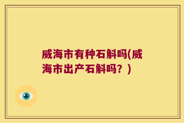 威海市有种石斛吗(威海市出产石斛吗？)