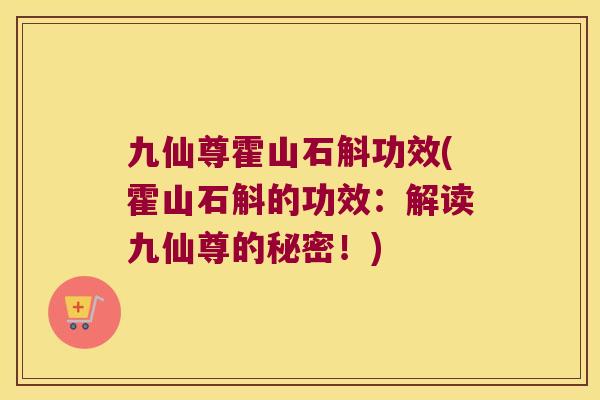 九仙尊霍山石斛功效(霍山石斛的功效：解读九仙尊的秘密！)