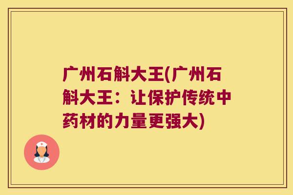 广州石斛大王(广州石斛大王：让保护传统材的力量更强大)