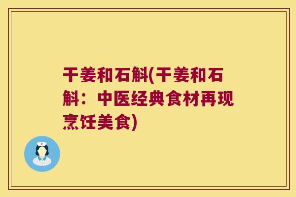 干姜和石斛(干姜和石斛：中医经典食材再现烹饪美食)