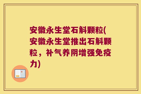 安徽永生堂石斛颗粒(安徽永生堂推出石斛颗粒，补气养阴增强免疫力)