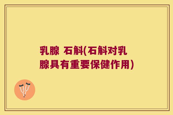 乳腺 石斛(石斛对乳腺具有重要保健作用)