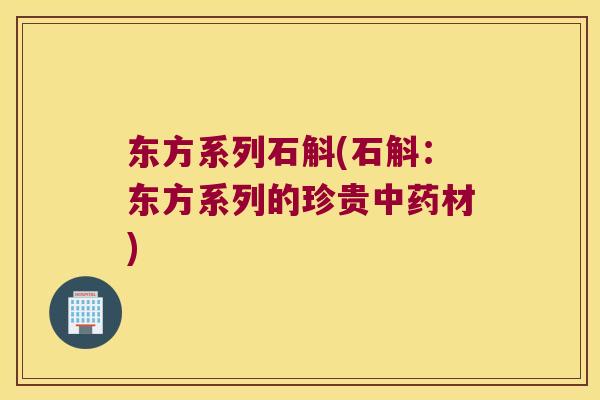东方系列石斛(石斛：东方系列的珍贵中药材)